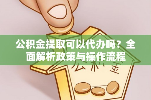 海口公积金提取可以代办吗？全面解析政策与操作流程