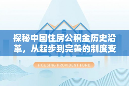 海口探秘中国住房公积金历史沿革，从起步到完善的制度变迁
