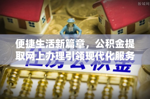 海口便捷生活新篇章，公积金提取网上办理引领现代化服务