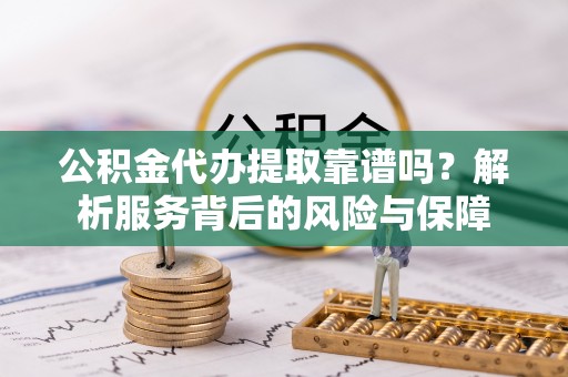 海口公积金代办提取靠谱吗？解析服务背后的风险与保障