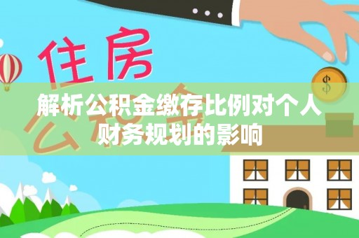 海口解析公积金缴存比例对个人财务规划的影响