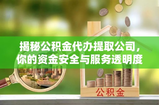 海口揭秘公积金代办提取公司，你的资金安全与服务透明度全解析