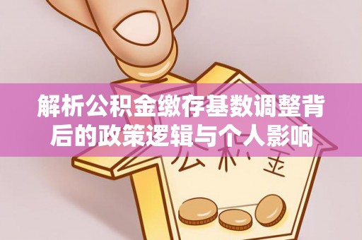 海口解析公积金缴存基数调整背后的政策逻辑与个人影响