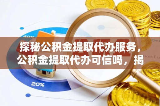 海口探秘公积金提取代办服务，公积金提取代办可信吗，揭秘真相与选择指南