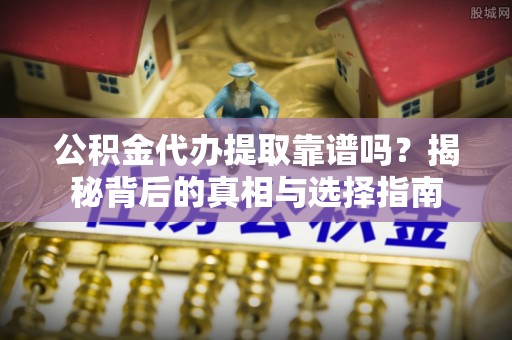海口公积金代办提取靠谱吗？揭秘背后的真相与选择指南