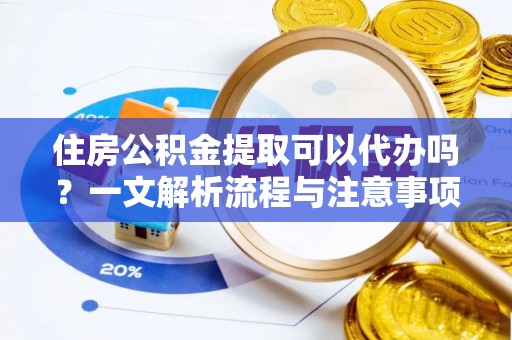 海口住房公积金提取可以代办吗？一文解析流程与注意事项