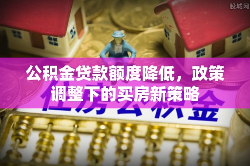 海口公积金贷款额度降低，政策调整下的买房新策略