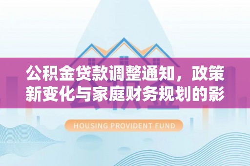 海口公积金贷款调整通知，政策新变化与家庭财务规划的影响