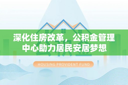海口深化住房改革，公积金管理中心助力居民安居梦想