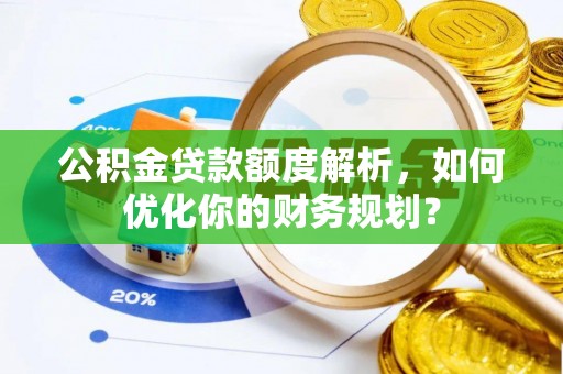 海口公积金贷款额度解析，如何优化你的财务规划？