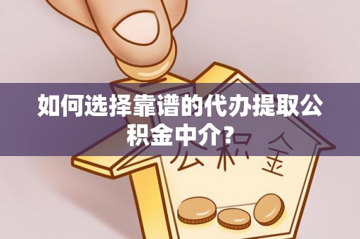 海口如何选择靠谱的代办提取公积金中介？
