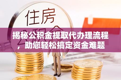 海口揭秘公积金提取代办理流程，助您轻松搞定资金难题