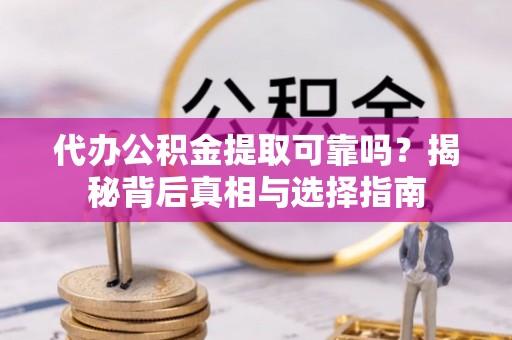 海口代办公积金提取可靠吗？揭秘背后真相与选择指南
