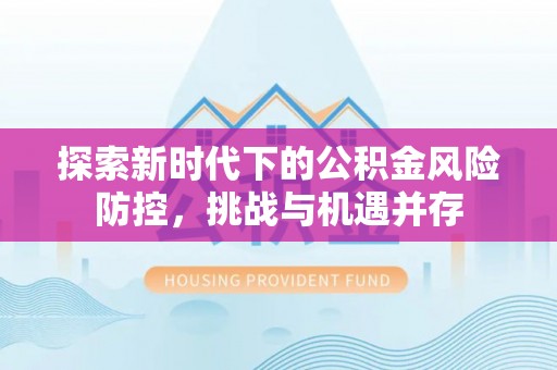 海口探索新时代下的公积金风险防控，挑战与机遇并存
