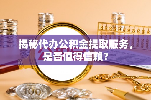 海口揭秘代办公积金提取服务，是否值得信赖？