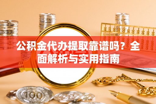 海口公积金代办提取靠谱吗？全面解析与实用指南