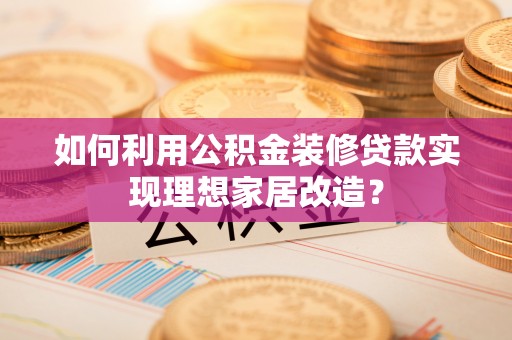 海口如何利用公积金装修贷款实现理想家居改造？