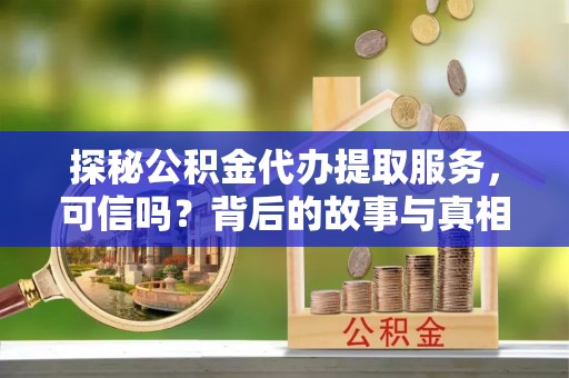 海口探秘公积金代办提取服务，可信吗？背后的故事与真相