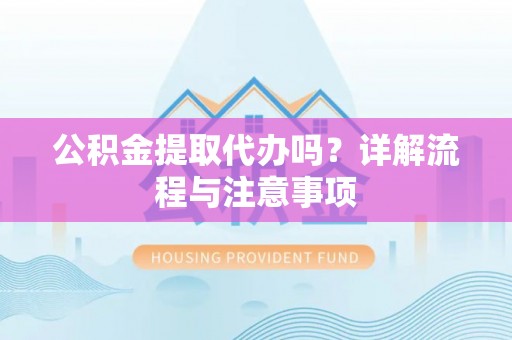 海口公积金提取代办吗？详解流程与注意事项
