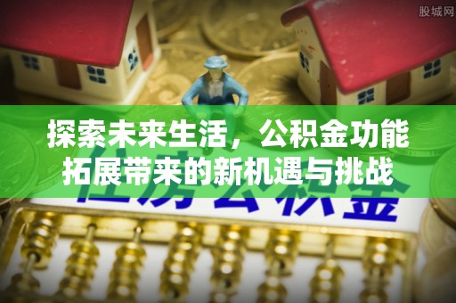 海口探索未来生活，公积金功能拓展带来的新机遇与挑战