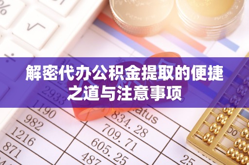海口解密代办公积金提取的便捷之道与注意事项