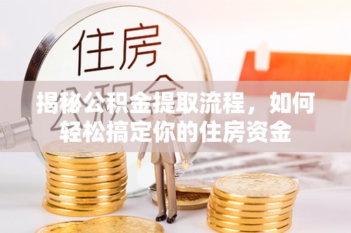 海口揭秘公积金提取流程，如何轻松搞定你的住房资金