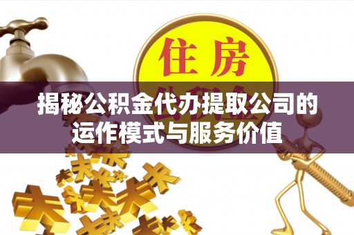 海口揭秘公积金代办提取公司的运作模式与服务价值