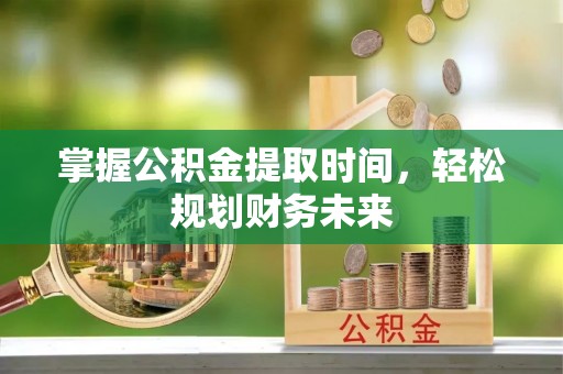 海口掌握公积金提取时间，轻松规划财务未来