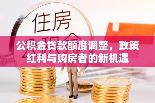 海口公积金贷款额度调整，政策红利与购房者的新机遇