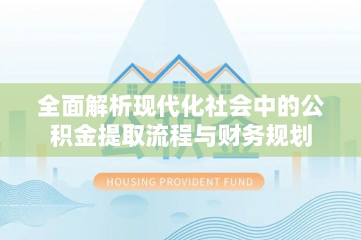 海口全面解析现代化社会中的公积金提取流程与财务规划