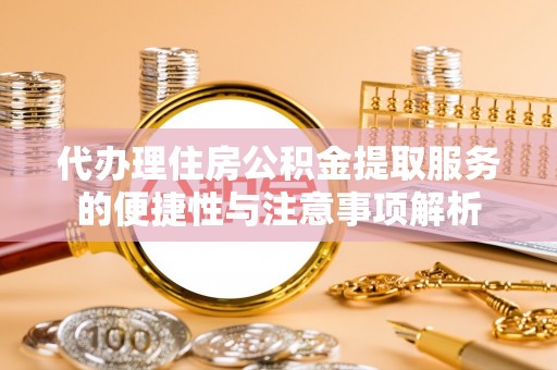 海口代办理住房公积金提取服务的便捷性与注意事项解析