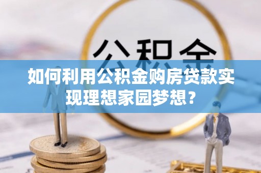海口如何利用公积金购房贷款实现理想家园梦想？