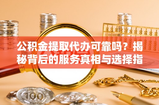 海口公积金提取代办可靠吗？揭秘背后的服务真相与选择指南
