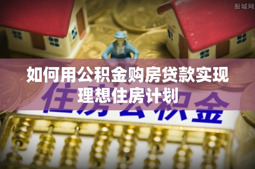 海口如何用公积金购房贷款实现理想住房计划