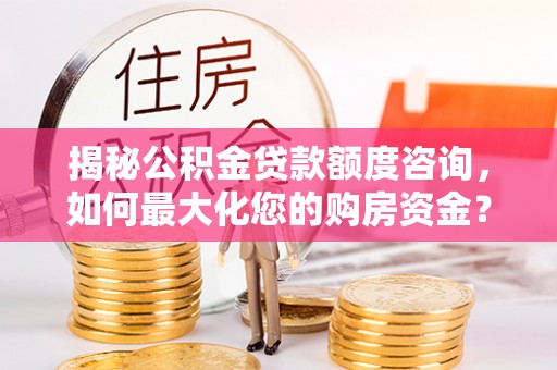 海口揭秘公积金贷款额度咨询，如何最大化您的购房资金？
