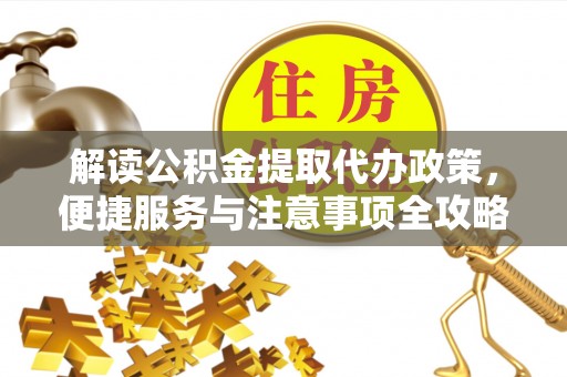 海口解读公积金提取代办政策，便捷服务与注意事项全攻略