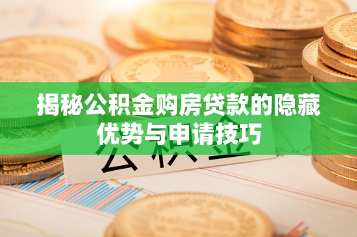 海口揭秘公积金购房贷款的隐藏优势与申请技巧