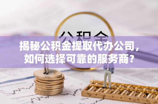 海口揭秘公积金提取代办公司，如何选择可靠的服务商？