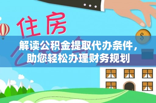 海口解读公积金提取代办条件，助您轻松办理财务规划