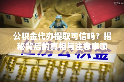 海口公积金代办提取可信吗？揭秘背后的真相与注意事项