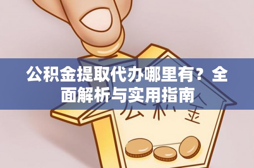 海口公积金提取代办哪里有？全面解析与实用指南