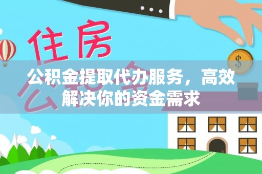 海口公积金提取代办服务，高效解决你的资金需求