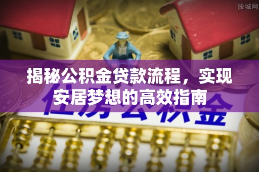 海口揭秘公积金贷款流程，实现安居梦想的高效指南
