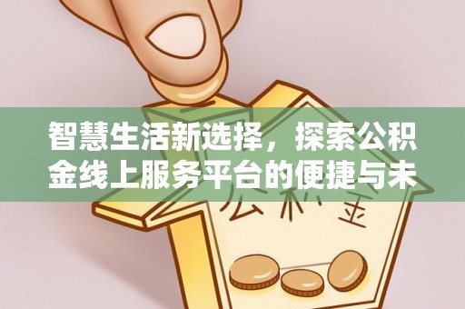海口智慧生活新选择，探索公积金线上服务平台的便捷与未来
