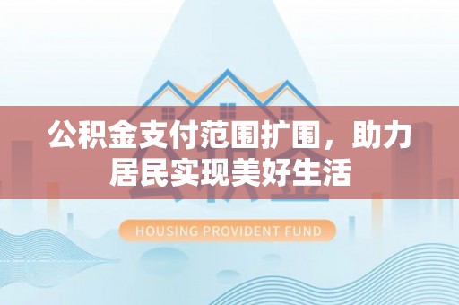 海口公积金支付范围扩围，助力居民实现美好生活