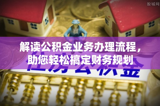 海口解读公积金业务办理流程，助您轻松搞定财务规划