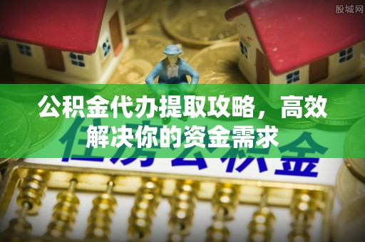 海口公积金代办提取攻略，高效解决你的资金需求
