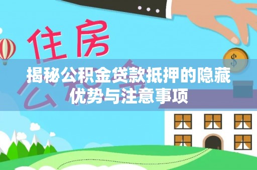 海口揭秘公积金贷款抵押的隐藏优势与注意事项
