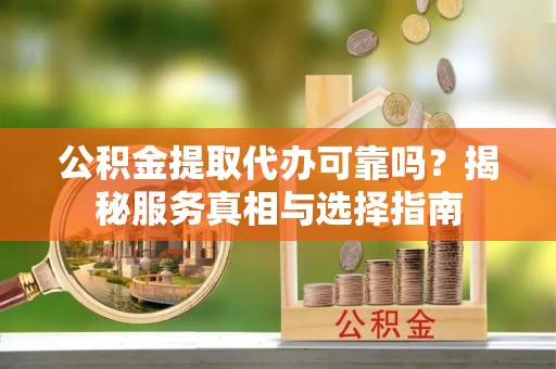 海口公积金提取代办可靠吗？揭秘服务真相与选择指南