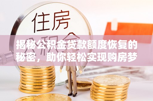 海口揭秘公积金贷款额度恢复的秘密，助你轻松实现购房梦想